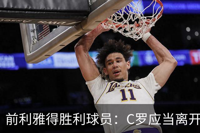 前利雅得胜利球员：C罗应当离开，无法再为球队贡献