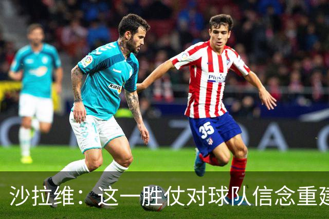 沙拉维：这一胜仗对球队信念重建至关重要